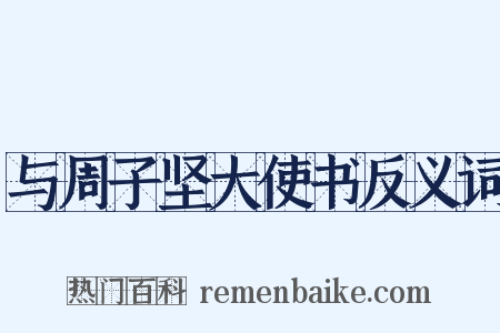 与周子坚大使书反义词是什么意思的图片